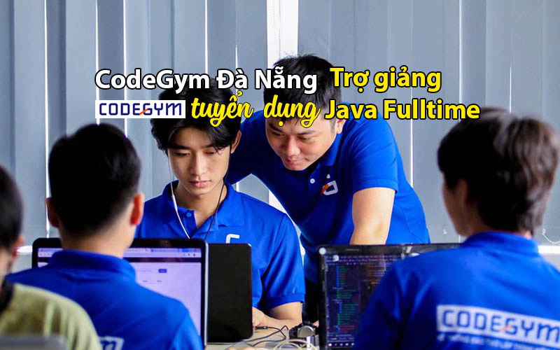 Cần tuyển Trợ giảng Java Fulltime (lương cứng 10,000,000 -> 15,000,000)